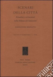 Scenari della città. Ritualità e cerimoniali nella Milano del Settecento libro di Mignatti Alessandra