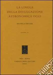 La lingua della divulgazione astronomica oggi libro di Ortore Michele