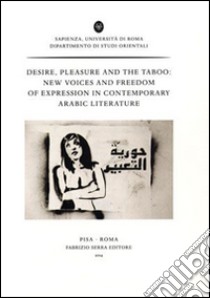 Desire, pleasure and the taboo. New voices and freedom of expression in contemporary arabic literature. Ediz. francese e inglese libro