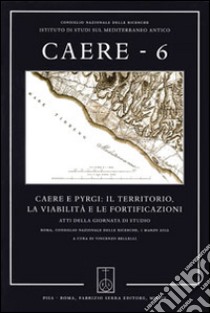 Caere. Atti della Giornata di studio (Roma, 1 marzo 2012). Vol. 6: Caere e Pyrgi: il territorio, la viabilità e le fortificazioni libro di Bellelli V. (cur.)