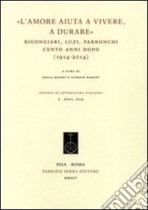 «L'amore aiuta a vivere, a durare». Bigongiari, Luzi, Parronchi cento anni dopo (1914-2014) libro di Baioni P. (cur.); Baroni G. (cur.)