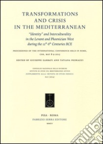 Transformations and crisis in the Mediterranean. «Identity» and interculturality in the Levant and Phoenician West during the 12th-8th Centuries... (Roma, 2013) libro di Garbati G. (cur.); Pedrazzi T. (cur.)