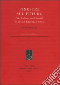 Finestre sul futuro. Fato, profezia e mondi possibili nel plot dell'Edipo Re di Sofocle libro di Dorati Marco