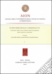 Elisir mercuriale e immortalità. Capitoli per una storia dell'alchimia nell'antica Eurasia libro di Orofino G. (cur.); Roselli A. (cur.); Sannino A. (cur.)