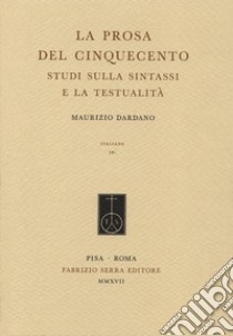 La prosa del Cinquecento. Studi sulla sintassi e la testualità libro di Dardano Maurizio