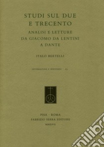 Studi sul Due e Trecento. Analisi e letture da Giacomo da Lentini a Dante libro di Bertelli Italo