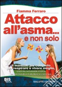 Attacco all'asma... e non solo. Il manuale più completo per respirare e vivere meglio, grazie alle rivoluzionarie scoperte del prof. Buteyko e di altri illustri scie libro di Ferraro Fiamma