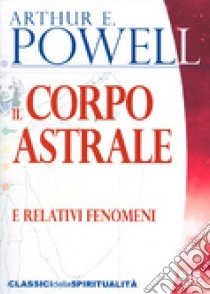 Il corpo astrale. E relativi fenomeni libro di Powell Arthur Edward