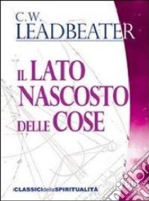 Il lato nascosto delle cose libro di Leadbeater Charles W.