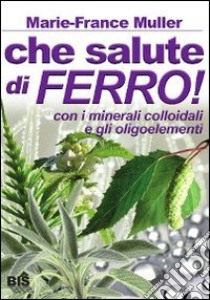 Che salute di ferro! Con i minerali colloidali e gli oligoelementi libro di Muller Marie-France