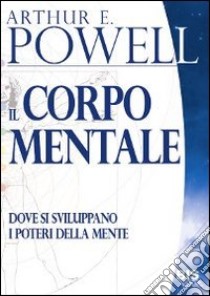 Il corpo mentale. Dove si sviluppano i poteri della mente libro di Powell Arthur Edward