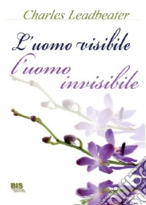 L'uomo visibile, l'uomo invisibile. L'esame dei corpi invisibili degli umani mostrando come i colori dell'aura cambino con i diversi stati emotivi libro di Leadbeater Charles W.