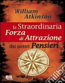 La straordinaria forza di attrazione dei nostri pensieri libro di Atkinson William Walker