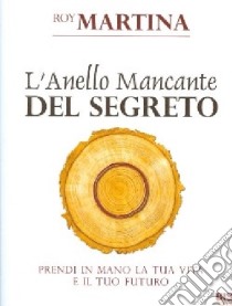 L'anello mancante del segreto. Prendi in mano la tua vita e il tuo futuro libro di Martina Roy