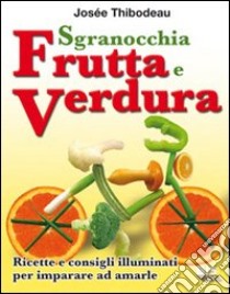 Sgranocchia frutta e verdura. Ricette e consigli illuminati per imparare ad amarle libro di Thibodeau Josée