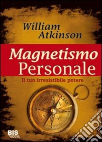 Magnetismo personale. Il tuo irresistibile potere libro di Atkinson William Walker