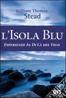 L'isola Blu. Esperienze al di là del velo libro di Stead W. T.