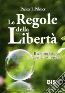 Le regole della libertà. Trova la strada della tua coscienza libro di Palmer Parker J.