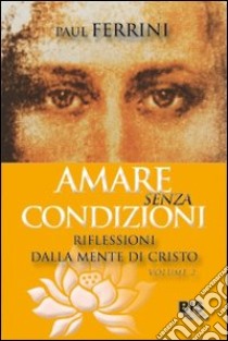 Amare senza condizioni. Riflessioni dalla mente di Cristo. Vol. 1 libro di Ferrini Paul