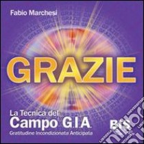 Grazie, la tecnica del campo GIA. Gratitudine incondizionata anticipata. Con gadget libro di Marchesi Fabio P.