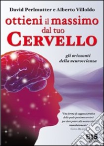 Ottieni il massimo dal tuo cervello. Gli orizzonti della neuroscienza libro di Perlmutter David; Villoldo Alberto