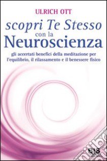 Scopri te stesso con la neuroscienza. Gli accertati benefici della meditazione per l'equilibrio, il rilassamento e il benessere fisico libro di Ott Ulrich