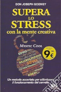 Supera lo stress con la mente creativa. Mystic Cool libro di Goewey Don J.