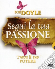 Segui la tua passione. Trova il tuo potere libro di Doyle Bob