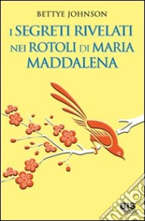 I segreti rivelati nei rotoli di Maria Maddalena libro di Johnson Bettye