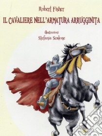 Il cavaliere nell'armatura arrugginita. Una storia indimenticabile per tutte le età libro di Fischer Robert