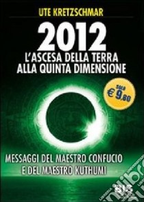 2012. L'ascesa della Terra alla Quinta Dimensione. Messaggi del Maestro Confucio e del Maestro Kuthumi libro di Kretzschmar Ute