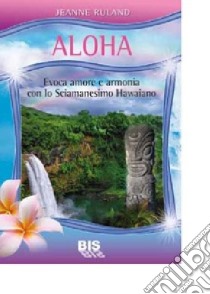 Aloha. Amore e pace interiore con lo sciamanesimo hawaiano. Con 56 carte libro di Ruland Jeanne