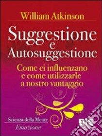 Suggestione e autosuggestione. Come si influenzano e come utilizzarle a nostro vantaggio libro di Atkinson William Walker