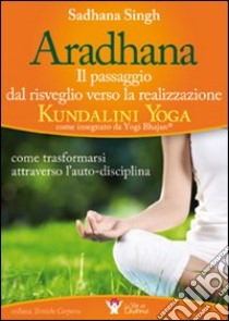 Aradhana. Il passaggio dal risveglio verso la realizzazione... libro di Singh Sadhana