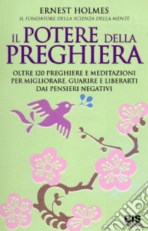 Il Potere di realizzazione della preghiera e della meditazione. Guarisci e migliora la tua vita. Liberati dai pensieri negativi e raggiungi i tuoi obiettivi libro di Holmes Ernest