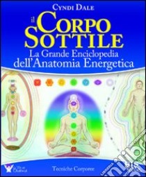 Il corpo sottile. La grande enciclopedia dell'anatomia energetica libro di Dale Cyndi