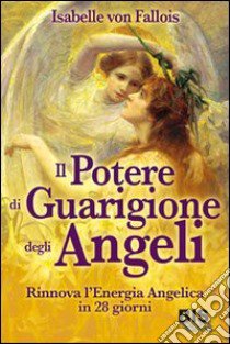 Il potere di guarigione degli angeli. Rinnova l'energia angelica in 28 giorni libro di Fallois Isabelle von