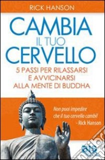 Cambia il tuo cervello. 5 passi per avvicinarti alla mente di Buddha libro di Hanson Rick