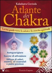 Atlante dei chakra. La tua guida verso la salute e la crescita spirituale libro di Kalashatra Govinda