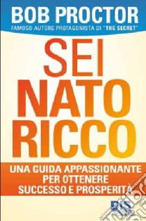 Sei nato ricco. Una guida appassionante per ottenere successo e prosperità libro di Proctor Bob