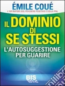 Il dominio di se stessi. Autosuggestione per guarire libro di Coué Émile