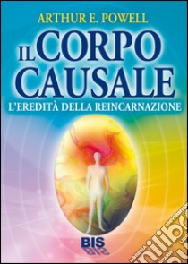 Il corpo causale. L'eredità della reincarnazione libro di Powell Arthur Edward