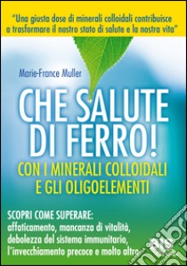 Che salute di ferro! Con i minerali colloidali e gli oligoelementi libro di Muller Marie-France