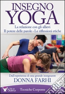 Insegno yoga. La relazione con gli allievi. Il potere delle parole. Le riflessioni etiche libro di Farhi Donna