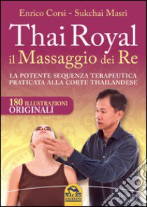 Thai Royal il massaggio dei re. La potente sequenza terapeutica praticata alla corte thailandese libro di Corsi Enrico; Masri Sukchai