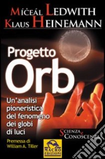 Progetto Orb. Un'analisi pionieristica del fenomeno dei globi di luce libro di Ledwith Miceal; Heinemann Klaus