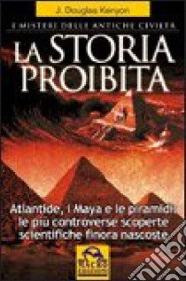 La storia proibita. I misteri delle antiche civiltà. Atlantide, i Maya e le piramidi. Le più controverse scoperte scientifiche finora nascoste libro di Kenyon J. Douglas