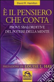 E il pensiero che conta. Prove sbalorditive del potere della mente libro di Hamilton David R.