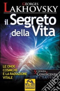 Il segreto della vita. Le onde cosmiche e la radiazione vitale libro di Lakhovsky Georges