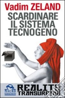 Scardinare il sistema tecnologico. Reality transurfing libro di Zeland Vadim